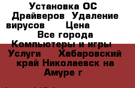 Установка ОС/ Драйверов. Удаление вирусов ,  › Цена ­ 1 000 - Все города Компьютеры и игры » Услуги   . Хабаровский край,Николаевск-на-Амуре г.